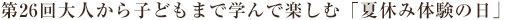 第26回大人から子どもまで学んで楽しむ　夏休み体験の日2025